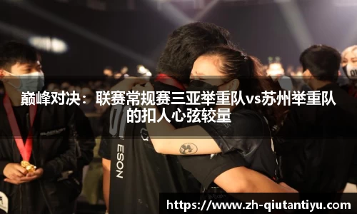 巅峰对决：联赛常规赛三亚举重队vs苏州举重队的扣人心弦较量