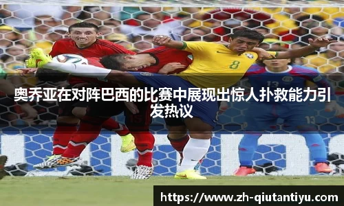 奥乔亚在对阵巴西的比赛中展现出惊人扑救能力引发热议